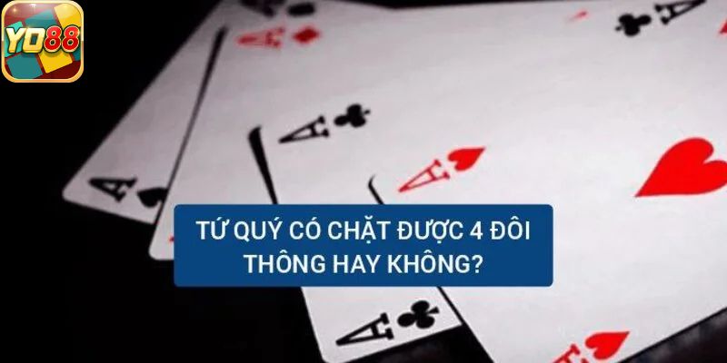 Giải mã tiến lên hai miền thì tứ quý có chặt được 4 đôi thông không?